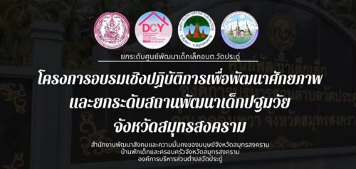 โครงการอบรมเชิงปฏิบัติการเพื่อพัฒนาศักยภาพและยกระดับสถานพัฒนาเด็กปฐมวัยจังหวัดสมุทรสงคราม